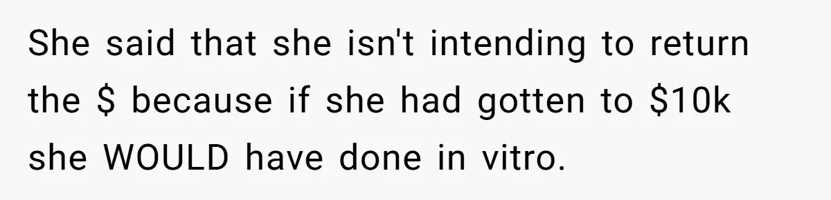 She said that she isn't intending to return the $ because if she had gotten to $10k she WOULD have done in vitro.