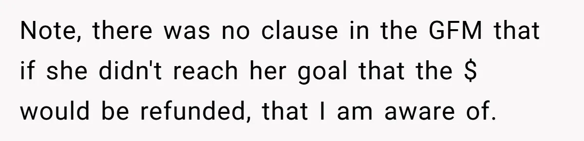 Note, there was no clause in the GFM that if she didn't reach her goal that the $ would be refunded, that I am aware of.
