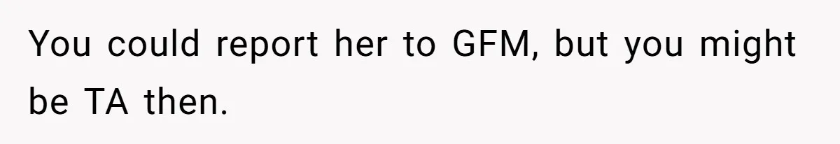 You could report her to GFM, but you might be TA then.