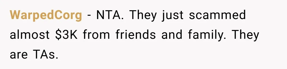 WarpedCorg − NTA. They just scammed almost $3K from friends and family. They are TAs.