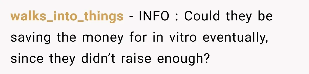 walks_into_things − INFO : Could they be saving the money for in vitro eventually, since they didn’t raise enough?
