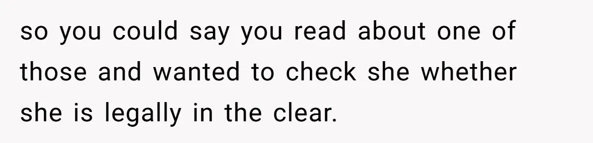 so you could say you read about one of those and wanted to check she whether she is legally in the clear.