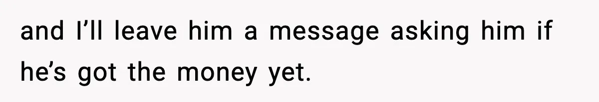 Pizza Delivery Guy Keeps Calling Customer Over $7 Owed and I’ll leave him a message asking him if he’s got the money yet.