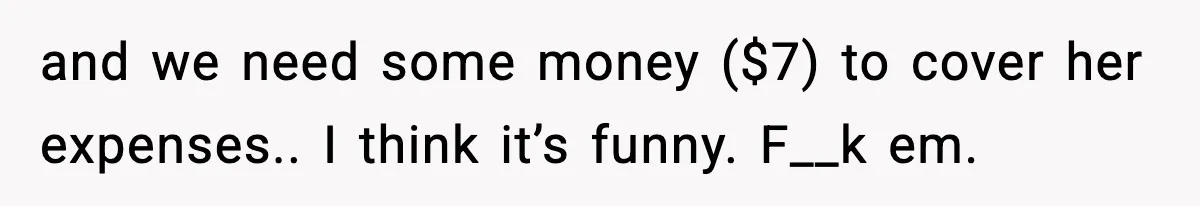 Pizza Delivery Guy Keeps Calling Customer Over $7 Owed and we need some money ($7) to cover her expenses.. I think it’s funny. F__k em.