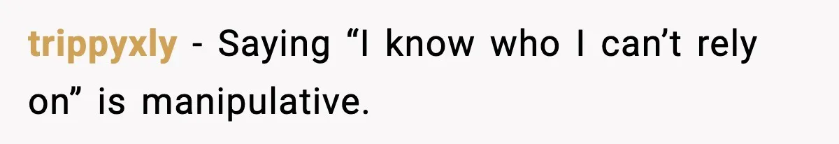 trippyxly - Saying “I know who I can’t rely on” is manipulative.