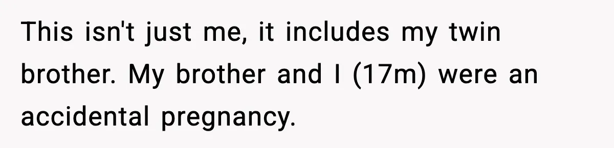 Parents Demand Rent at 18, Twins Choose to Leave Instead This isn't just me, it includes my twin brother. My brother and I (17m) were an accidental pregnancy.