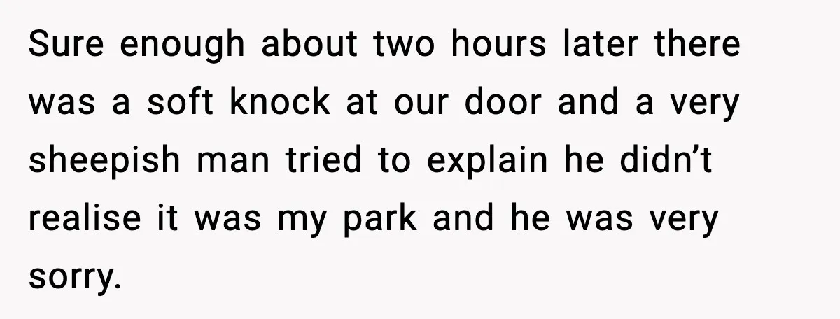 Sure enough about two hours later there was a soft knock at our door and a very sheepish man tried to explain he didn’t realise it was my park and...