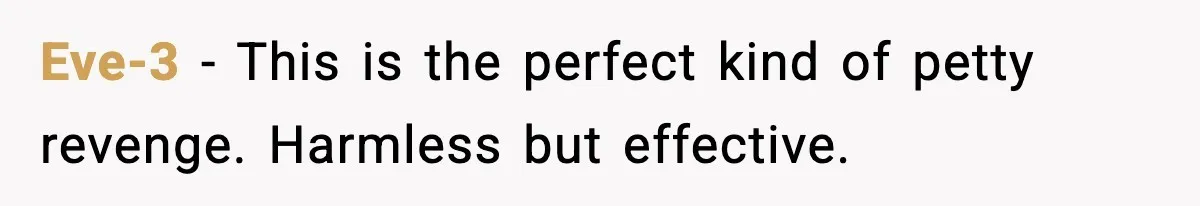 Eve-3 - This is the perfect kind of petty revenge. Harmless but effective.