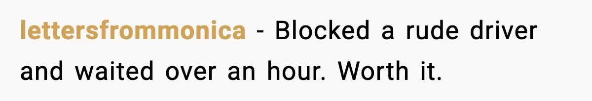 lettersfrommonica - Blocked a rude driver and waited over an hour. Worth it.