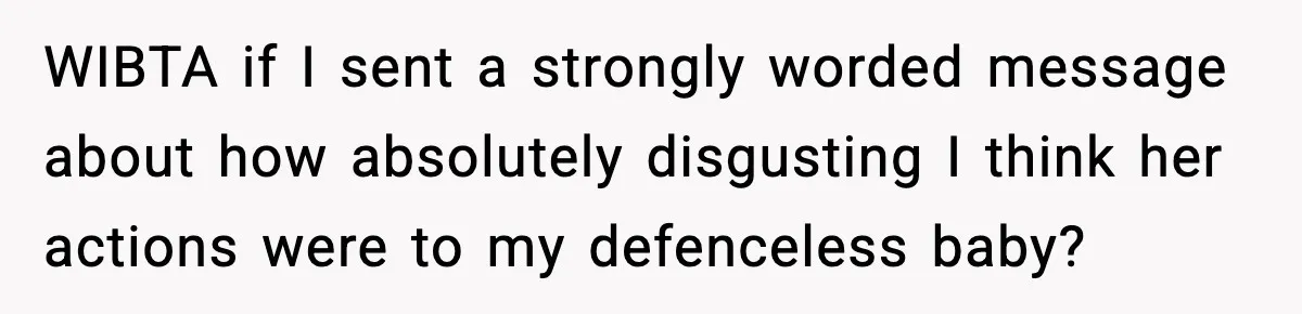 Woman Furious After Aunt Feeds Allergic Baby Behind Parents’ Back WIBTA if I sent a strongly worded message about how absolutely disgusting I think her actions were to my defenceless baby?