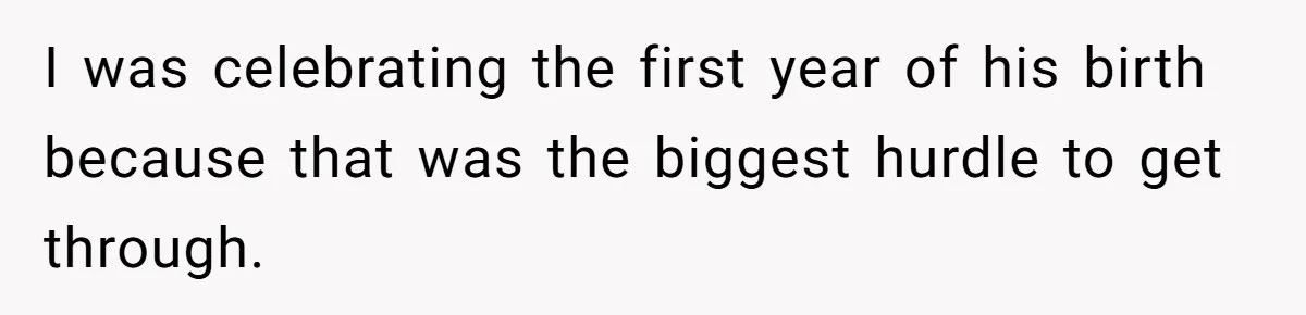I was celebrating the first year of his birth because that was the biggest hurdle to get through.