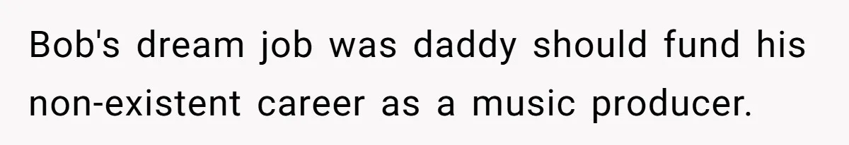 Father Tells Son He’ll Inherit The Family Business, But Secretly Plans To Give It To Daughter-In-Law Bob's dream job was daddy should fund his non-existent career as a music producer.