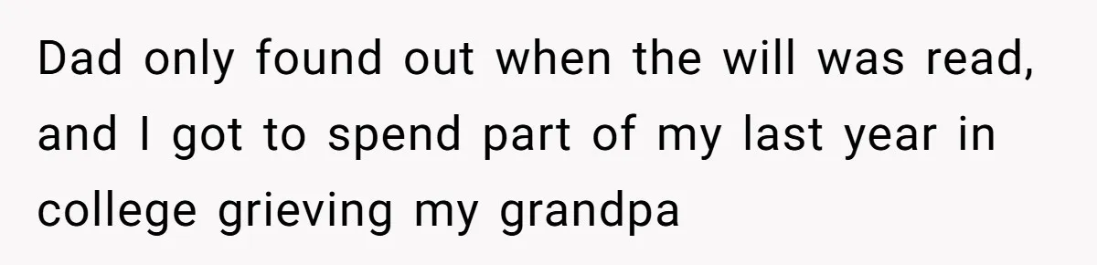 Father Tells Son He’ll Inherit The Family Business, But Secretly Plans To Give It To Daughter-In-Law Dad only found out when the will was read, and I got to spend part of my last year in college grieving my grandpa