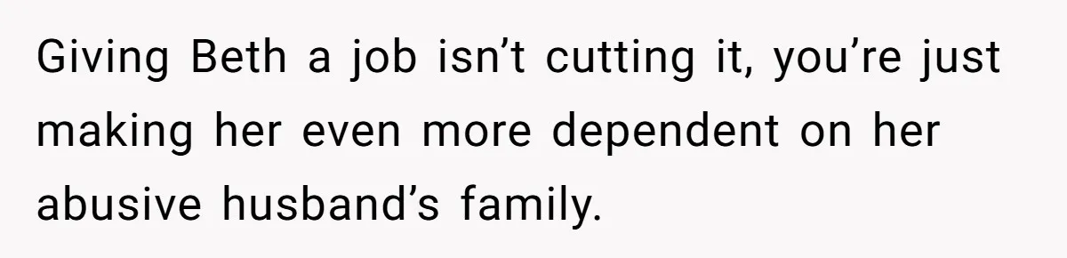 Father Tells Son He’ll Inherit The Family Business, But Secretly Plans To Give It To Daughter-In-Law Giving Beth a job isn’t cutting it, you’re just making her even more dependent on her abusive husband’s family.