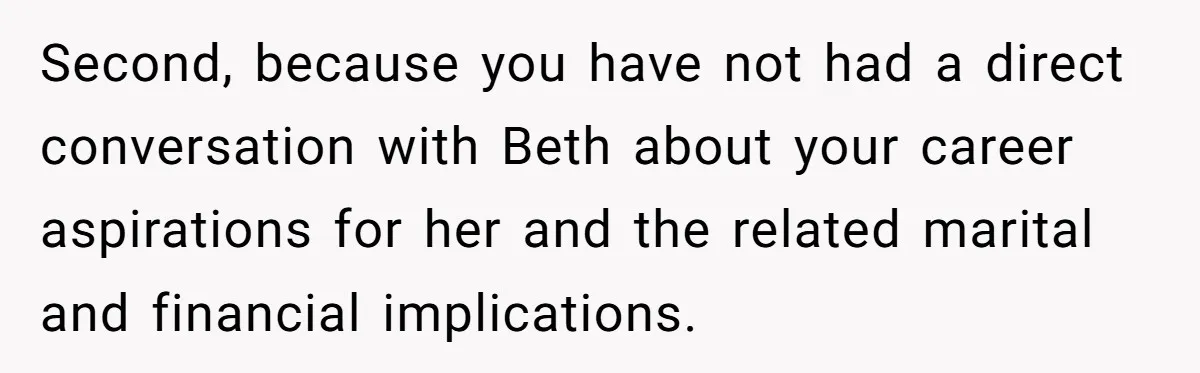 Father Tells Son He’ll Inherit The Family Business, But Secretly Plans To Give It To Daughter-In-Law Second, because you have not had a direct conversation with Beth about your career aspirations for her and the related marital and financial implications.