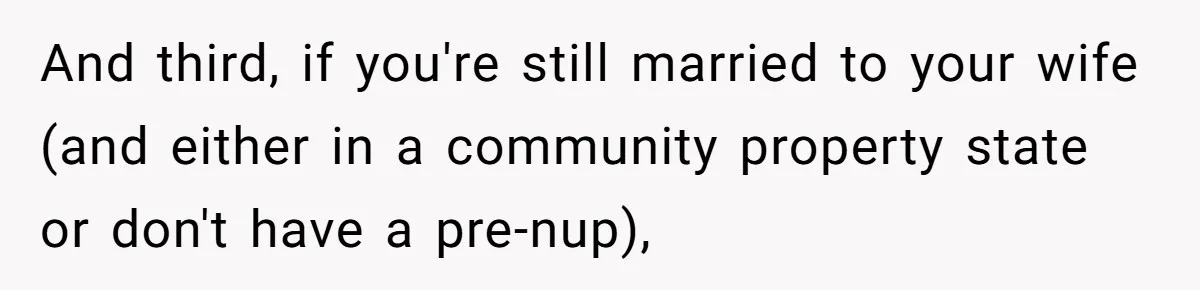 Father Tells Son He’ll Inherit The Family Business, But Secretly Plans To Give It To Daughter-In-Law And third, if you're still married to your wife (and either in a community property state or don't have a pre-nup),