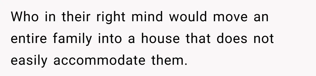 Man Refuses To House Brother’s Family, Now Faces Fury Over ‘Choosing Comfort Over Blood’ Who in their right mind would move an entire family into a house that does not easily accommodate them.