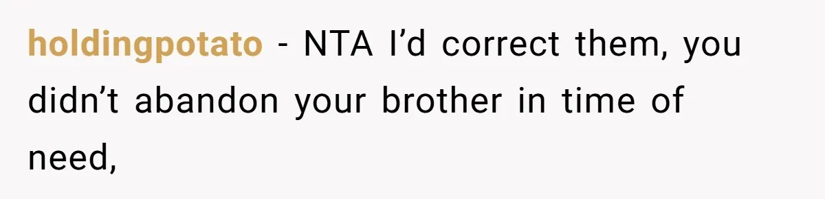 Man Refuses To House Brother’s Family, Now Faces Fury Over ‘Choosing Comfort Over Blood’ holdingpotato − NTA I’d correct them, you didn’t abandon your brother in time of need,