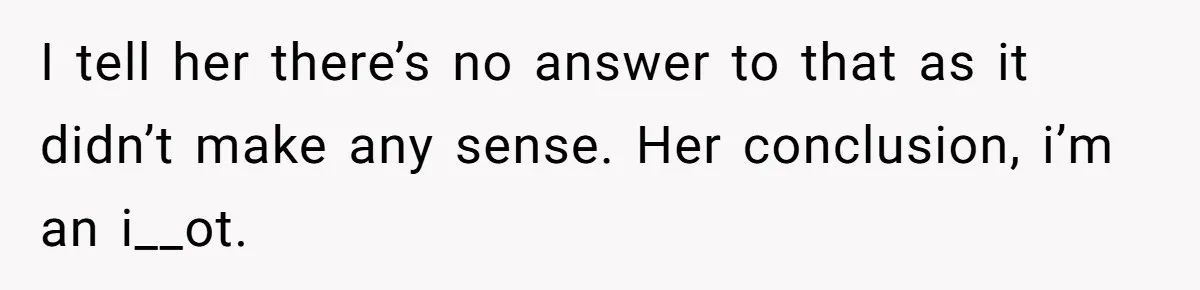 Family Dinner Turns Into Chaos When Woman Exposes Sister’s Smartness Claims I tell her there’s no answer to that as it didn’t make any sense. Her conclusion, i’m an i__ot.