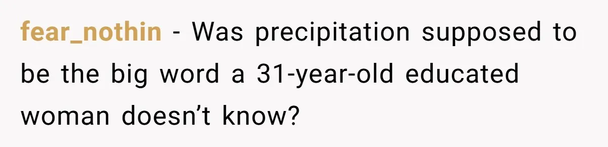 Family Dinner Turns Into Chaos When Woman Exposes Sister’s Smartness Claims fear_nothin − Was precipitation supposed to be the big word a 31-year-old educated woman doesn’t know?