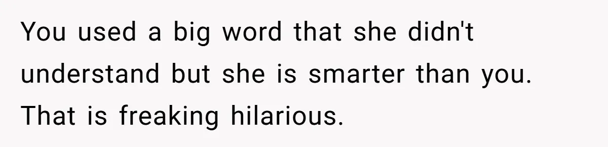 Family Dinner Turns Into Chaos When Woman Exposes Sister’s Smartness Claims You used a big word that she didn't understand but she is smarter than you. That is freaking hilarious.