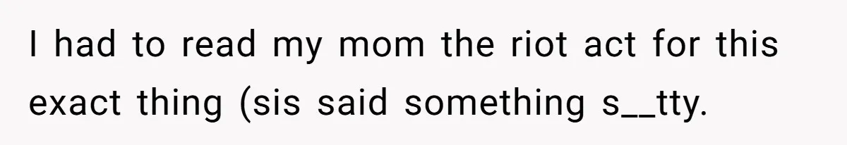 Family Dinner Turns Into Chaos When Woman Exposes Sister’s Smartness Claims I had to read my mom the riot act for this exact thing (sis said something s__tty.