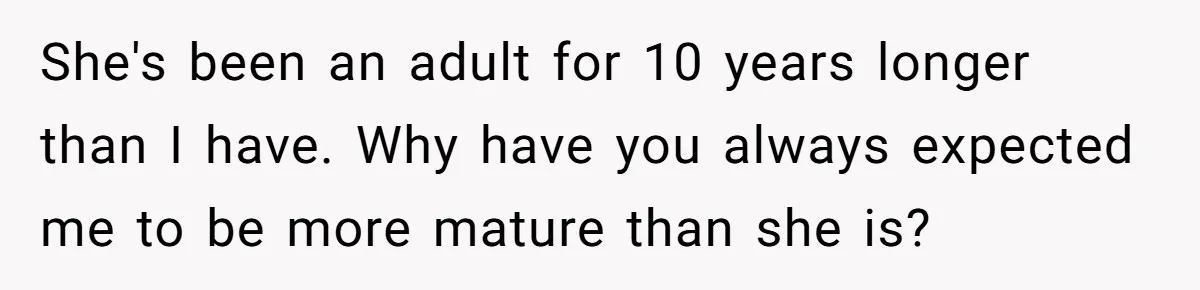 Family Dinner Turns Into Chaos When Woman Exposes Sister’s Smartness Claims She's been an adult for 10 years longer than I have. Why have you always expected me to be more mature than she is?