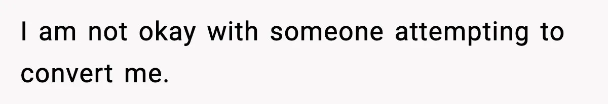 I am not okay with someone attempting to convert me.