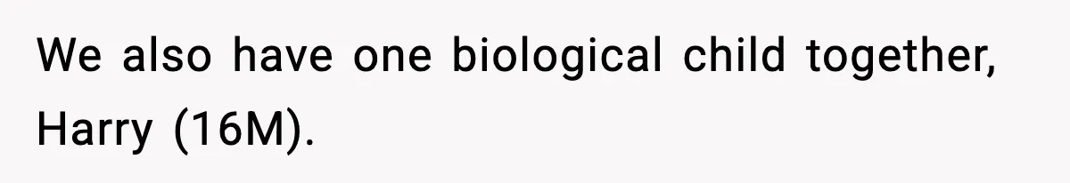 We also have one biological child together, Harry (16M).