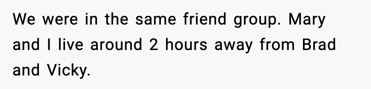 Man Refuses To Attend Best Friend’s Wedding After “No Ring, No Bring” Rule We were in the same friend group. Mary and I live around 2 hours away from Brad and Vicky.