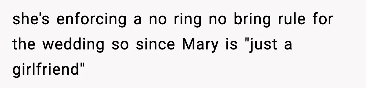 Man Refuses To Attend Best Friend’s Wedding After “No Ring, No Bring” Rule she's enforcing a no ring no bring rule for the wedding so since Mary is "just a girlfriend"