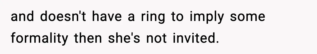 Man Refuses To Attend Best Friend’s Wedding After “No Ring, No Bring” Rule and doesn't have a ring to imply some formality then she's not invited.