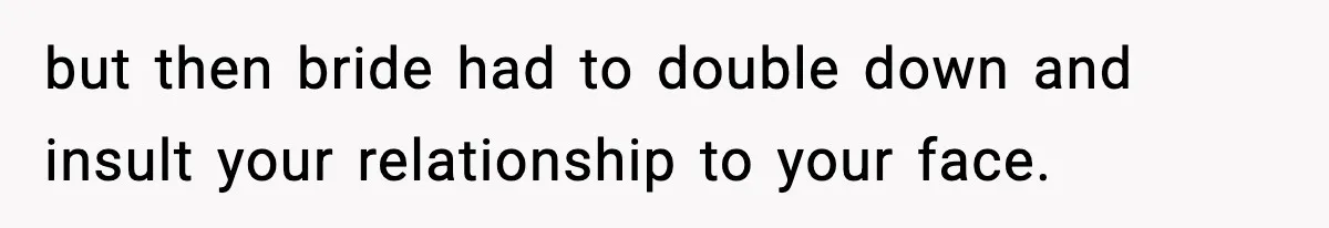 Man Refuses To Attend Best Friend’s Wedding After “No Ring, No Bring” Rule but then bride had to double down and insult your relationship to your face.
