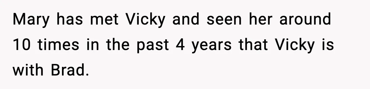 Man Refuses To Attend Best Friend’s Wedding After “No Ring, No Bring” Rule Mary has met Vicky and seen her around 10 times in the past 4 years that Vicky is with Brad.