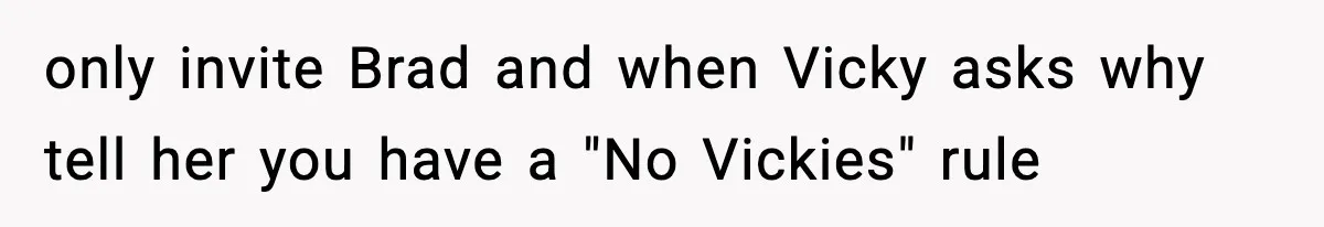 Man Refuses To Attend Best Friend’s Wedding After “No Ring, No Bring” Rule only invite Brad and when Vicky asks why tell her you have a "No Vickies" rule