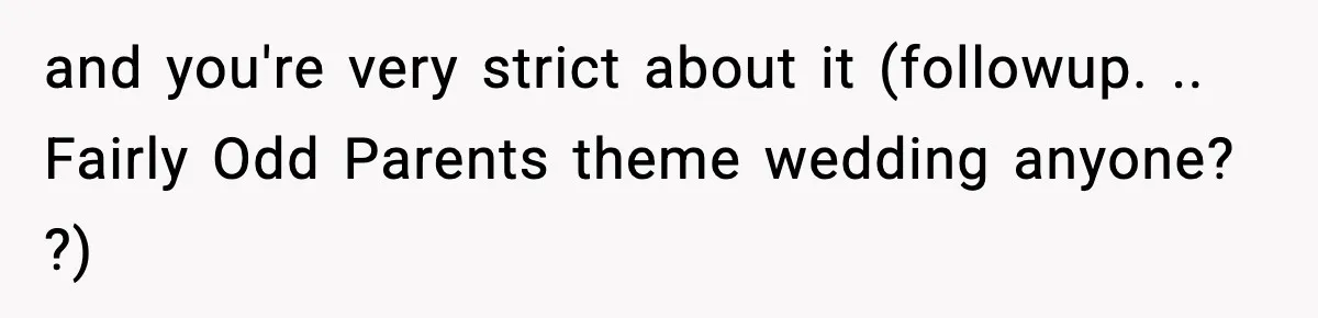 Man Refuses To Attend Best Friend’s Wedding After “No Ring, No Bring” Rule and you're very strict about it (followup. .. Fairly Odd Parents theme wedding anyone? ?)