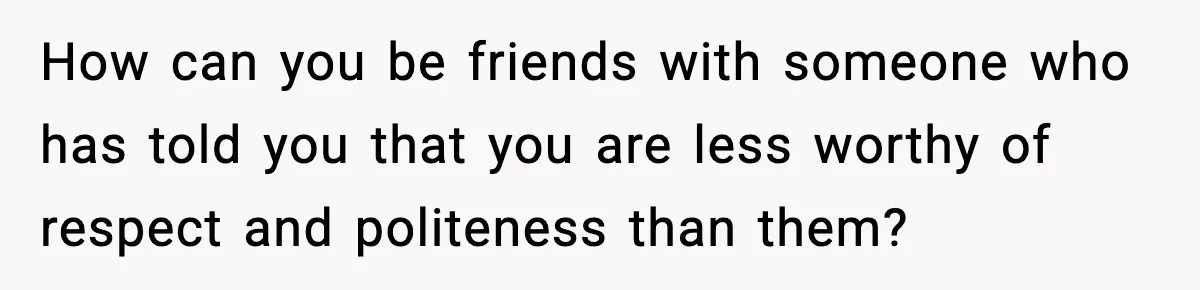 Man Refuses To Attend Best Friend’s Wedding After “No Ring, No Bring” Rule How can you be friends with someone who has told you that you are less worthy of respect and politeness than them?