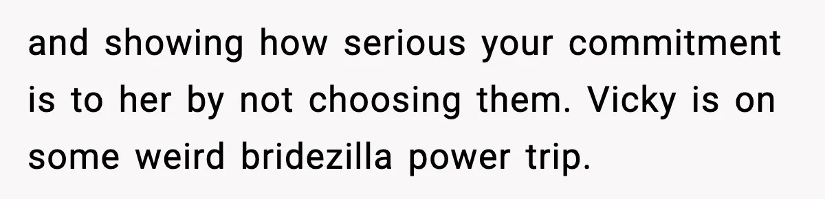 Man Refuses To Attend Best Friend’s Wedding After “No Ring, No Bring” Rule and showing how serious your commitment is to her by not choosing them. Vicky is on some weird bridezilla power trip.