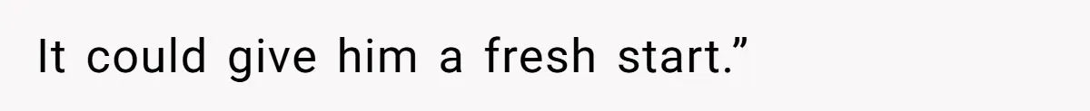 It could give him a fresh start.”