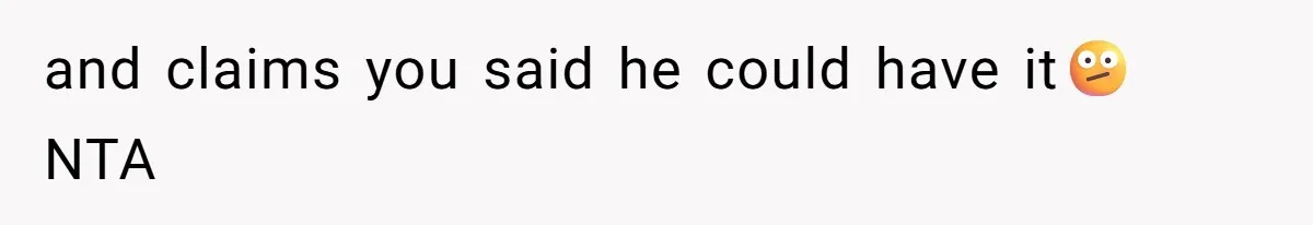 and claims you said he could have it🫤 NTA