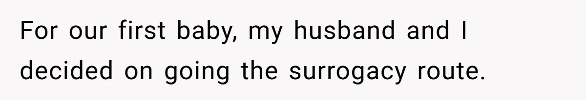 Sister Lectures About Surrogacy, Now He Won’t Let Her Meet His Baby For our first baby, my husband and I decided on going the surrogacy route.