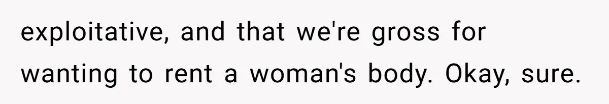 Sister Lectures About Surrogacy, Now He Won’t Let Her Meet His Baby exploitative, and that we're gross for wanting to rent a woman's body. Okay, sure.