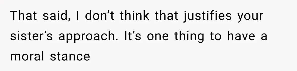 Sister Lectures About Surrogacy, Now He Won’t Let Her Meet His Baby That said, I don’t think that justifies your sister’s approach. It’s one thing to have a moral stance