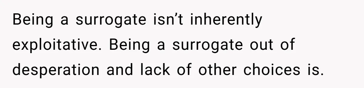 Sister Lectures About Surrogacy, Now He Won’t Let Her Meet His Baby Being a surrogate isn’t inherently exploitative. Being a surrogate out of desperation and lack of other choices is.