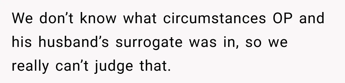 Sister Lectures About Surrogacy, Now He Won’t Let Her Meet His Baby We don’t know what circumstances OP and his husband’s surrogate was in, so we really can’t judge that.