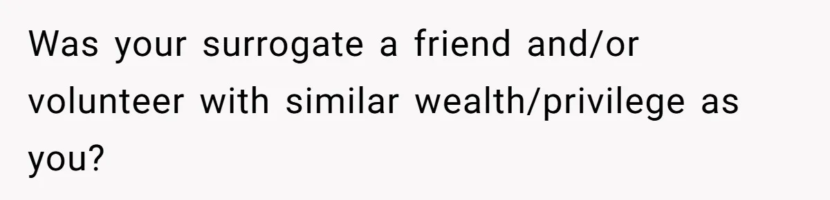 Sister Lectures About Surrogacy, Now He Won’t Let Her Meet His Baby Was your surrogate a friend and/or volunteer with similar wealth/privilege as you?
