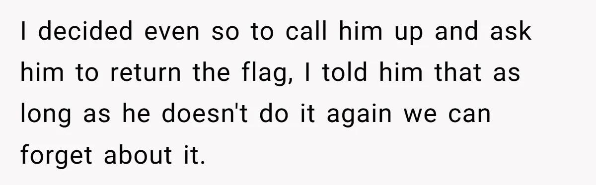 Man Calls Police On His Brother For Stealing Pride Flag I decided even so to call him up and ask him to return the flag, I told him that as long as he doesn't do it again we can forget...