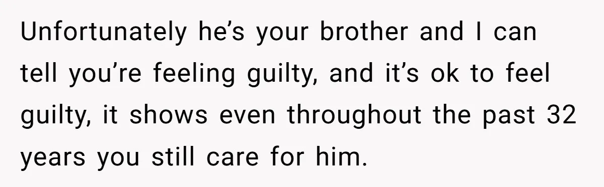 Man Calls Police On His Brother For Stealing Pride Flag Unfortunately he’s your brother and I can tell you’re feeling guilty, and it’s ok to feel guilty, it shows even throughout the past 32 years you still care for him.