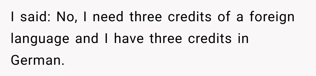I said: No, I need three credits of a foreign language and I have three credits in German.