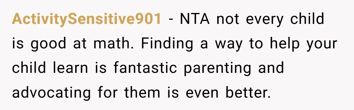 ActivitySensitive901 − NTA not every child is good at math. Finding a way to help your child learn is fantastic parenting and advocating for them is even better.